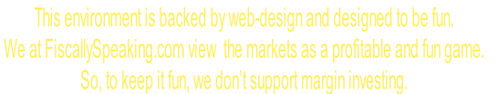 This environment is backed by web-design and designed to be fun. 
We at FiscallySpeaking.com view  the markets as a profitable and fun game.  
So, to keep it fun, we don’t support margin investing.
